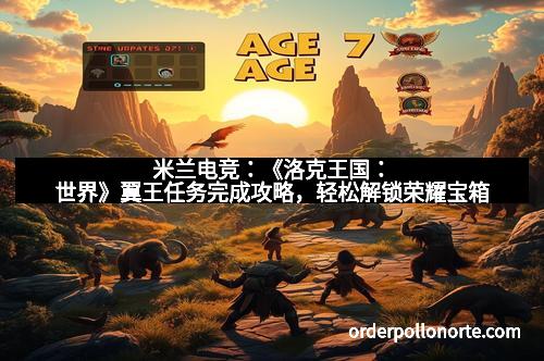 米兰电竞：《洛克王国：世界》翼王任务完成攻略，轻松解锁荣耀宝箱