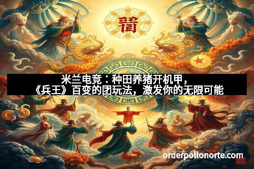米兰电竞：种田养猪开机甲，《兵王》百变的团玩法，激发你的无限可能
